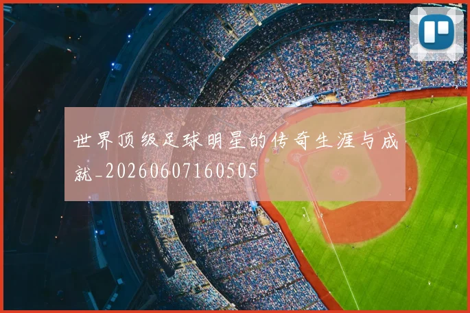 世界顶级足球明星的传奇生涯与成就_20260607160505