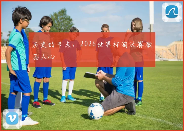 历史的节点，2026世界杯淘汰赛激荡人心