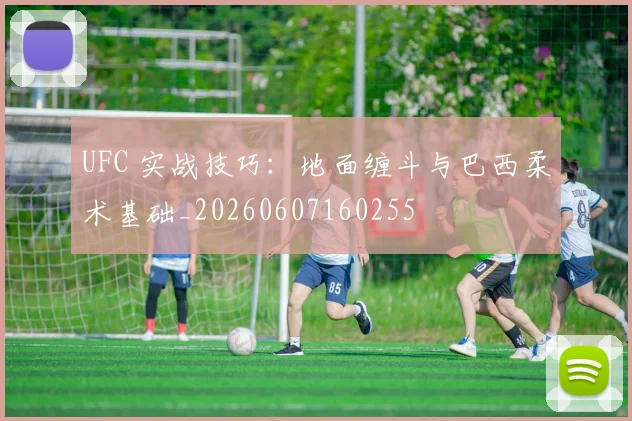 UFC 实战技巧：地面缠斗与巴西柔术基础_20260607160255