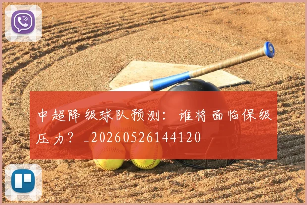 中超降级球队预测：谁将面临保级压力？_20260526144120
