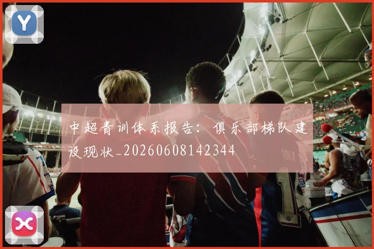 中超青训体系报告：俱乐部梯队建设现状_20260608142344
