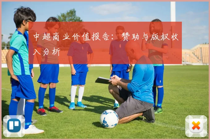 中超商业价值报告：赞助与版权收入分析