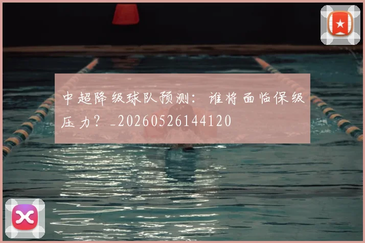 中超降级球队预测：谁将面临保级压力？_20260526144120