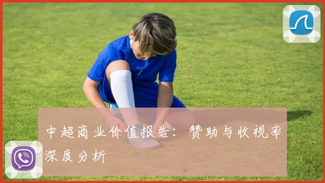 中超商业价值报告:赞助与收视率深度分析