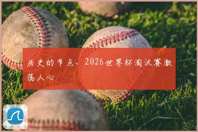 历史的节点，2026世界杯淘汰赛激荡人心