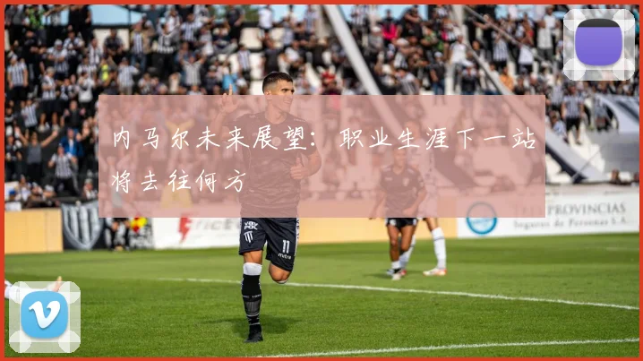 内马尔未来展望：职业生涯下一站将去往何方
